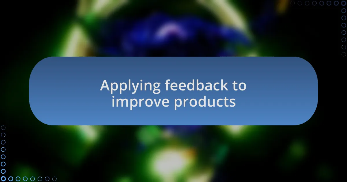 Applying feedback to improve products