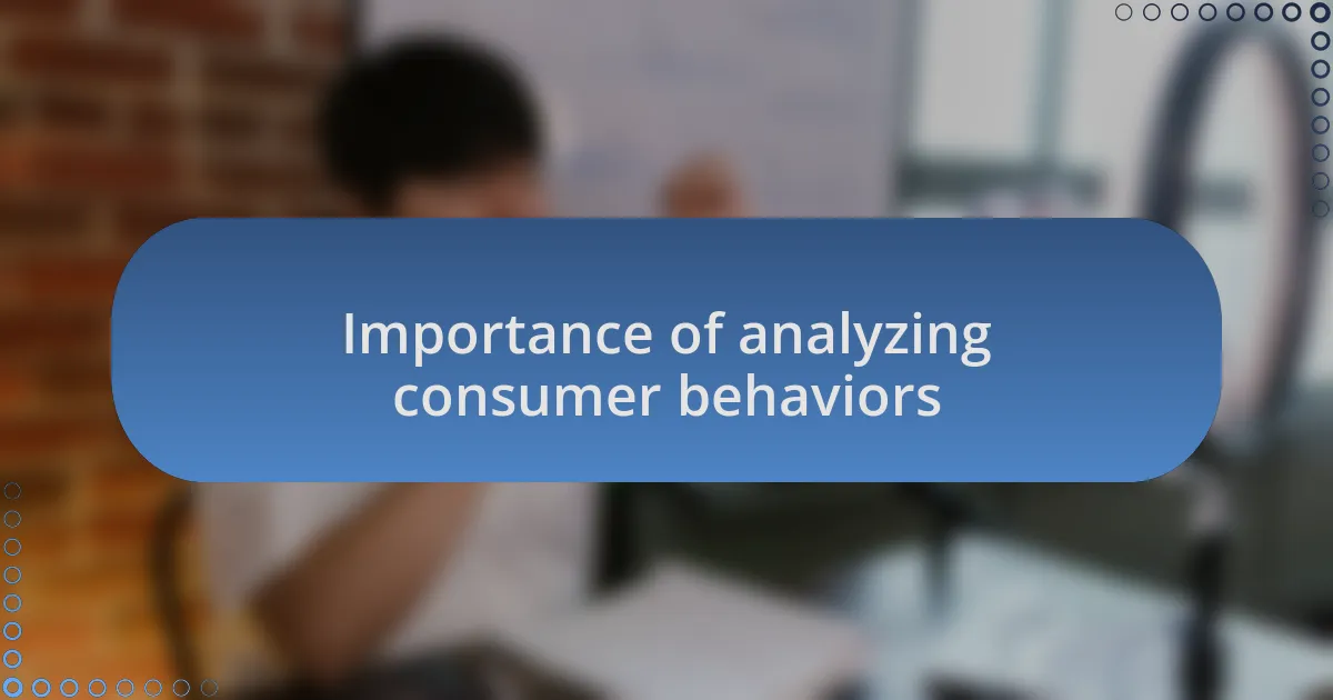 Importance of analyzing consumer behaviors