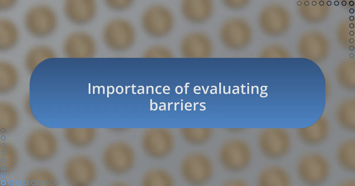 Importance of evaluating barriers