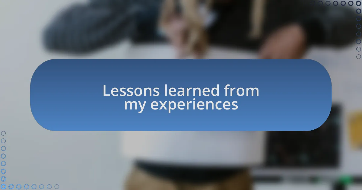 Lessons learned from my experiences