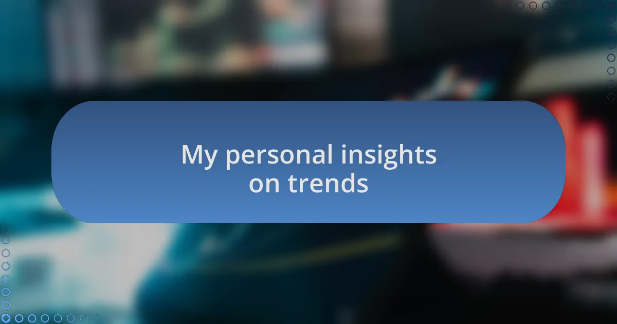 My personal insights on trends