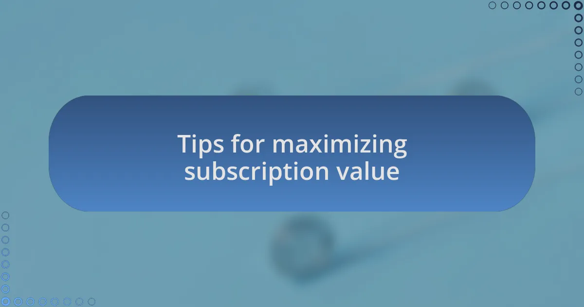 Tips for maximizing subscription value