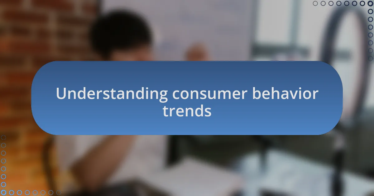 Understanding consumer behavior trends