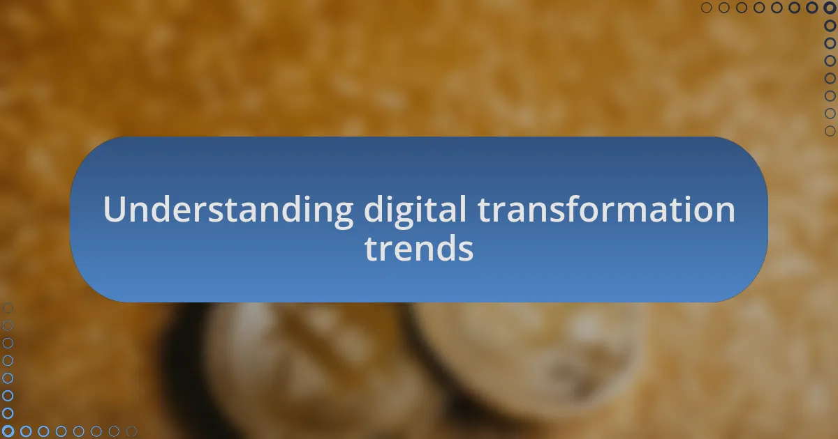 Understanding digital transformation trends