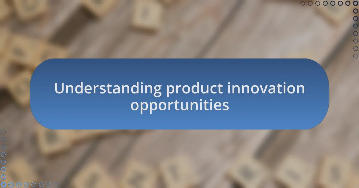 Understanding product innovation opportunities